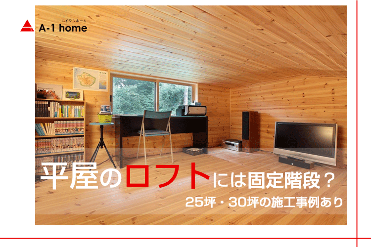 平屋のロフトには固定階段？ 25坪・30坪の施工事例あり | 高性能なデザイナー住宅を低価格で建てるならA-1home