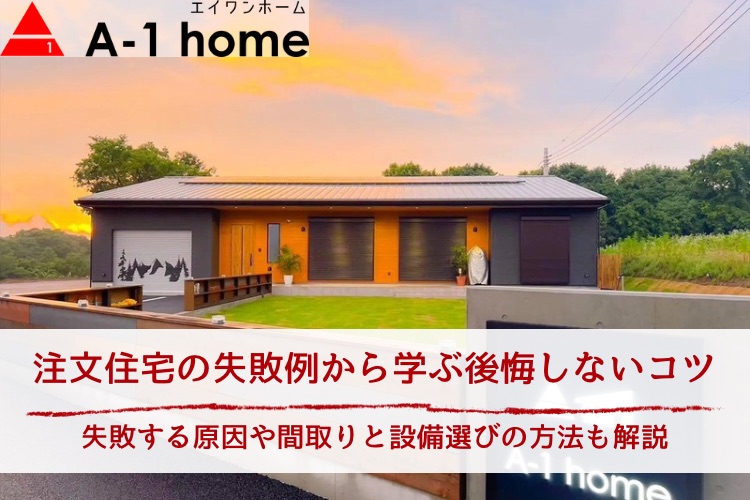 注文住宅の失敗例から学ぶ後悔しない間取りと設備選びのコツ｜失敗する原因も解説